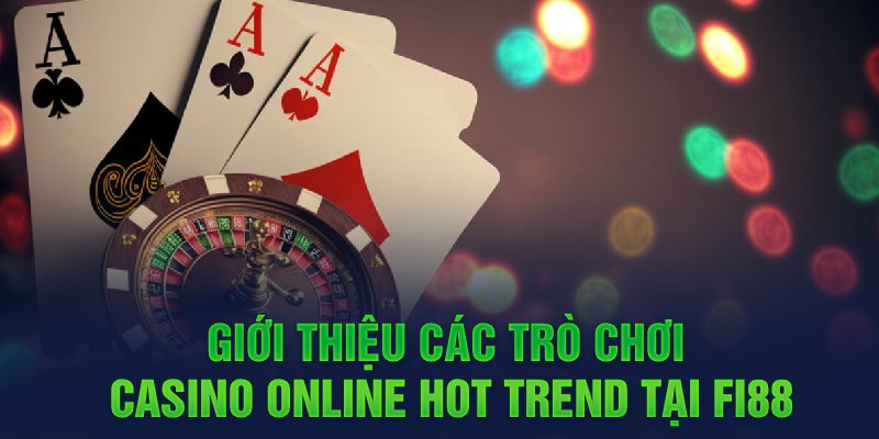 Giới thiệu các trò chơi casino online hot trend tại FI88