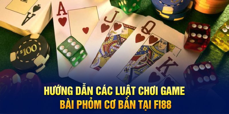 Hướng dẫn các luật chơi game bài Phỏm cơ bản tại FI88