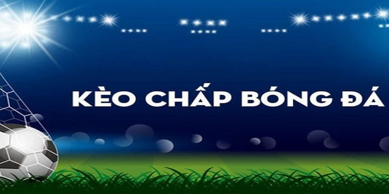 Kèo chấp là gì đang được đông đảo bet thủ bóng đá quan tâm