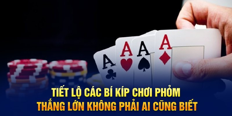 Tiết lộ các bí kíp chơi Phỏm thắng lớn không phải ai cũng biết